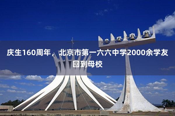 庆生160周年，北京市第一六六中学2000余学友回到母校