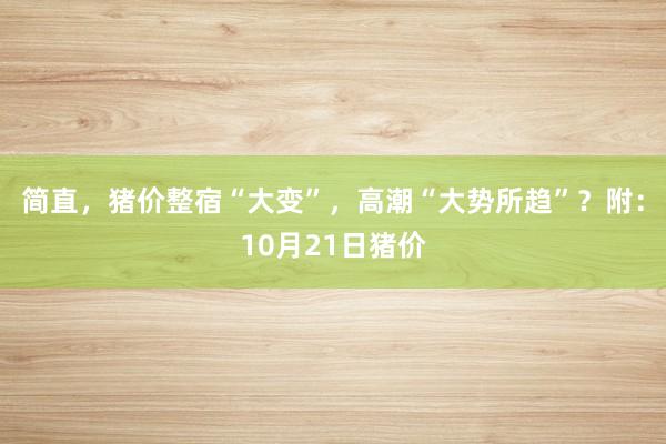 简直，猪价整宿“大变”，高潮“大势所趋”？附：10月21日猪价