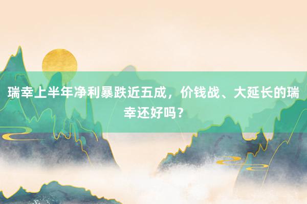 瑞幸上半年净利暴跌近五成，价钱战、大延长的瑞幸还好吗？