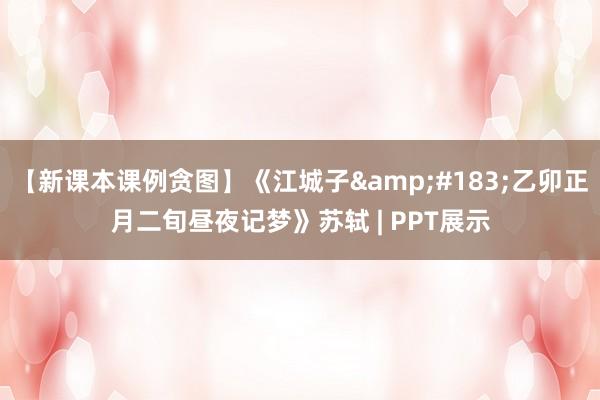 【新课本课例贪图】《江城子&#183;乙卯正月二旬昼夜记梦》苏轼 | PPT展示