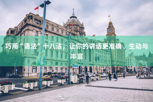 巧用“语法”十八法，让你的讲话更准确、生动与丰富