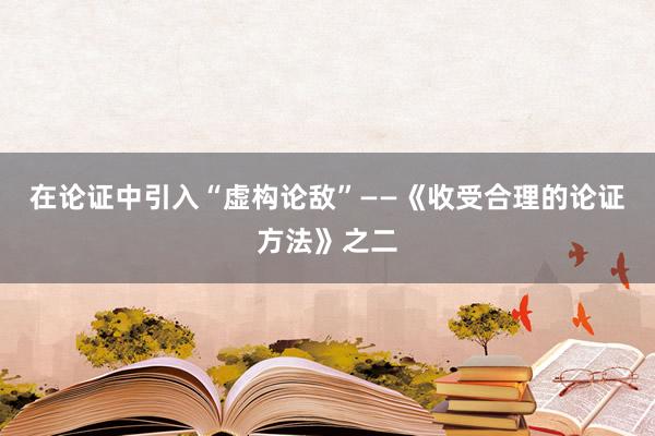 在论证中引入“虚构论敌”——《收受合理的论证方法》之二