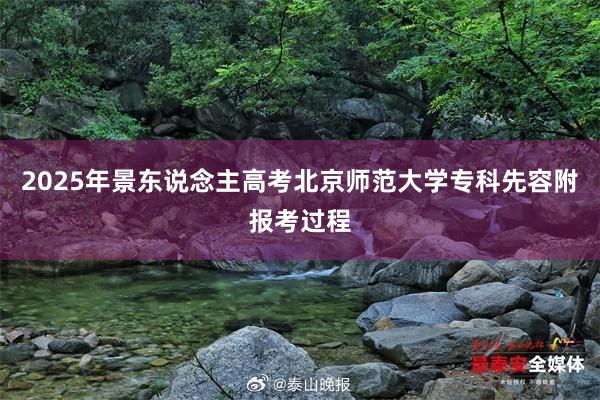 2025年景东说念主高考北京师范大学专科先容附报考过程