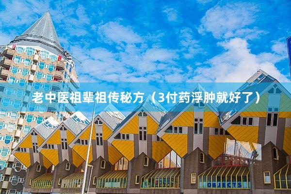 老中医祖辈祖传秘方（3付药浮肿就好了）