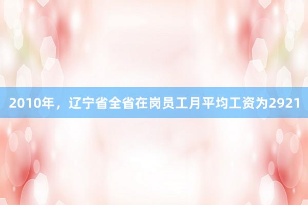 2010年，辽宁省全省在岗员工月平均工资为2921