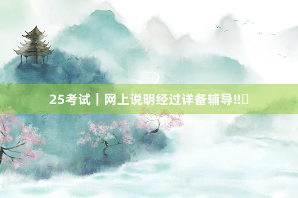 25考试|网上说明经过详备辅导‼️