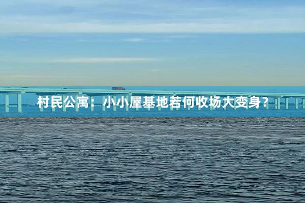 村民公寓：小小屋基地若何收场大变身？