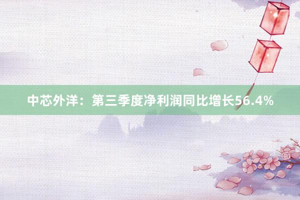 中芯外洋：第三季度净利润同比增长56.4%