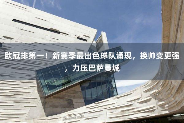 欧冠排第一！新赛季最出色球队涌现，换帅变更强，力压巴萨曼城