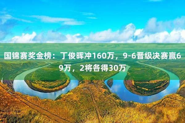 国锦赛奖金榜：丁俊晖冲160万，9-6晋级决赛赢69万，2将各得30万