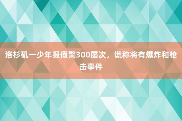 洛杉矶一少年报假警300屡次，谎称将有爆炸和枪击事件