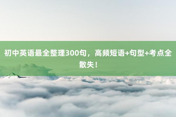 初中英语最全整理300句，高频短语+句型+考点全散失！