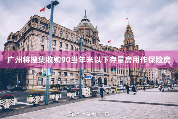 广州将搜集收购90当年米以下存量房用作保险房
