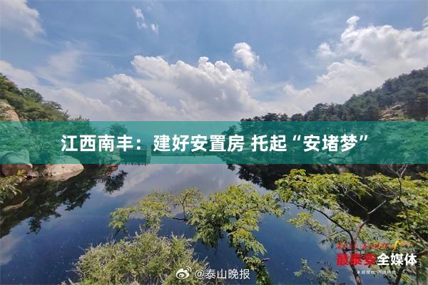 江西南丰：建好安置房 托起“安堵梦”