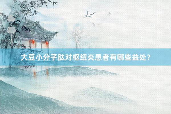 大豆小分子肽对枢纽炎患者有哪些益处？