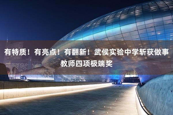 有特质！有亮点！有翻新！武侯实验中学斩获做事教师四项极端奖