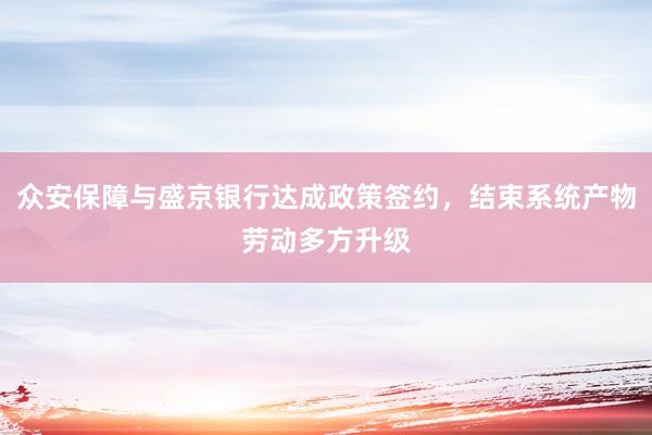众安保障与盛京银行达成政策签约，结束系统产物劳动多方升级