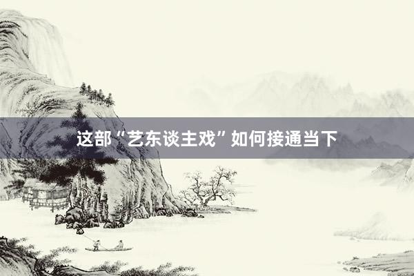 这部“艺东谈主戏”如何接通当下