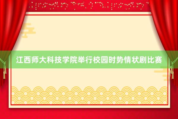 江西师大科技学院举行校园时势情状剧比赛
