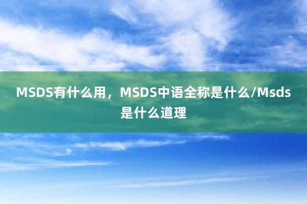 MSDS有什么用，MSDS中语全称是什么/Msds是什么道理
