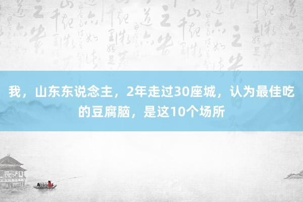 我，山东东说念主，2年走过30座城，认为最佳吃的豆腐脑，是这10个场所