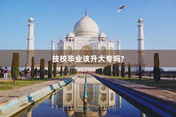 技校毕业该升大专吗?