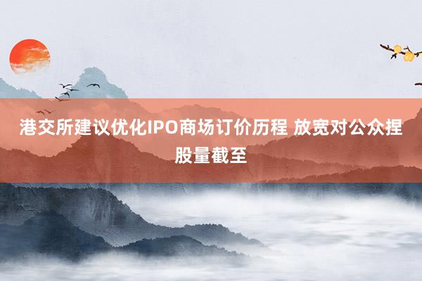 港交所建议优化IPO商场订价历程 放宽对公众捏股量截至
