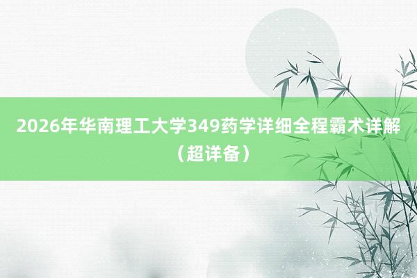 2026年华南理工大学349药学详细全程霸术详解（超详备）